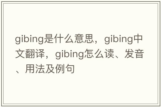 gibing是什么意思，gibing中文翻譯，gibing怎么讀、發(fā)音、用法及例句