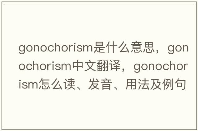gonochorism是什么意思，gonochorism中文翻譯，gonochorism怎么讀、發(fā)音、用法及例句
