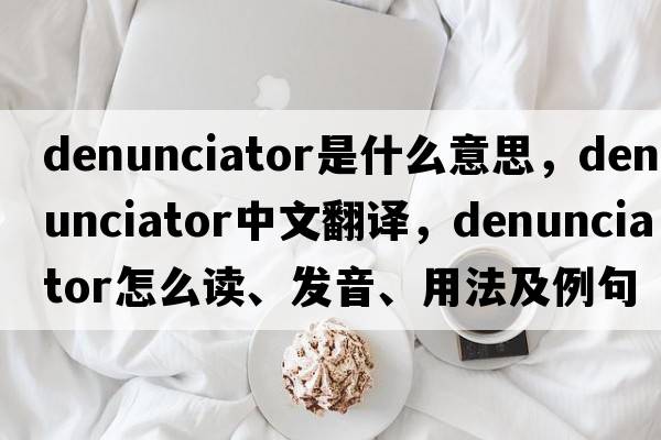 denunciator是什么意思，denunciator中文翻譯，denunciator怎么讀、發(fā)音、用法及例句