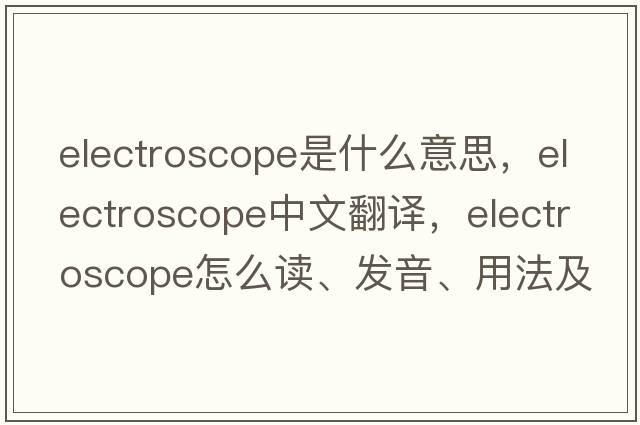 electroscope是什么意思，electroscope中文翻譯，electroscope怎么讀、發(fā)音、用法及例句