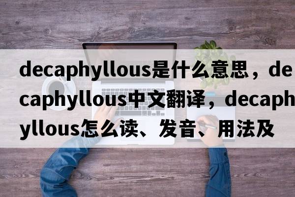 decaphyllous是什么意思，decaphyllous中文翻譯，decaphyllous怎么讀、發(fā)音、用法及例句