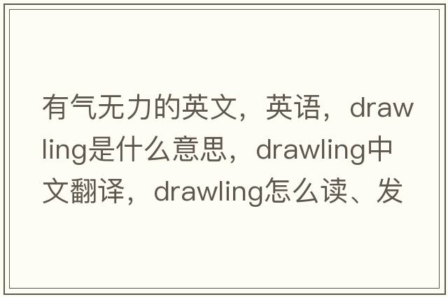 有氣無(wú)力的英文，英語(yǔ)，drawling是什么意思，drawling中文翻譯，drawling怎么讀、發(fā)音、用法及例句