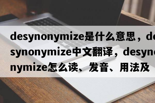 desynonymize是什么意思，desynonymize中文翻譯，desynonymize怎么讀、發(fā)音、用法及例句