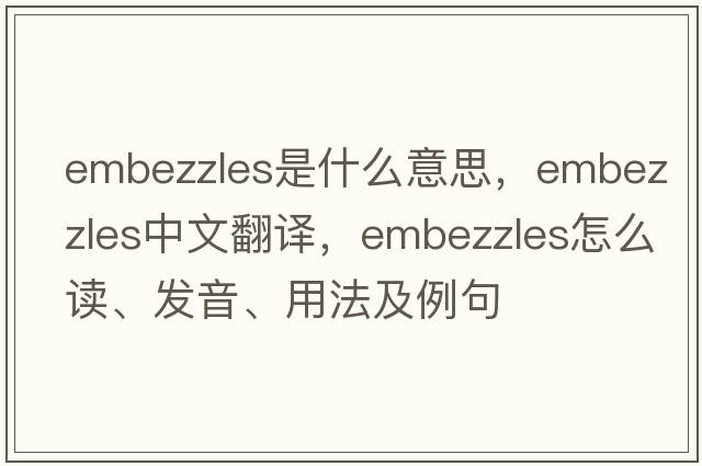 embezzles是什么意思，embezzles中文翻譯，embezzles怎么讀、發(fā)音、用法及例句