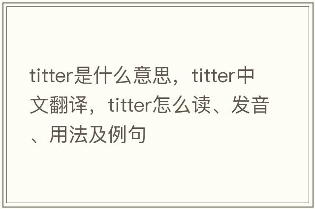 titter是什么意思，titter中文翻譯，titter怎么讀、發(fā)音、用法及例句