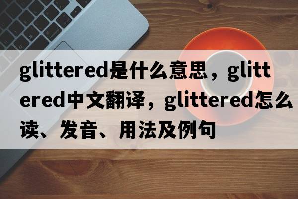 glittered是什么意思，glittered中文翻譯，glittered怎么讀、發(fā)音、用法及例句