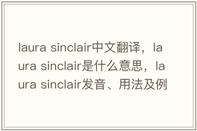 laura sinclair中文翻譯，laura sinclair是什么意思，laura sinclair發(fā)音、用法及例句