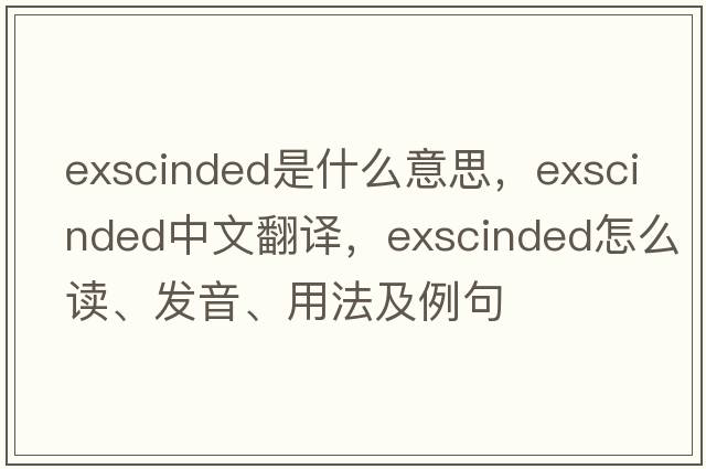exscinded是什么意思，exscinded中文翻譯，exscinded怎么讀、發(fā)音、用法及例句
