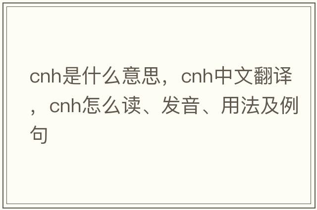 CNH是什么意思，CNH中文翻譯，CNH怎么讀、發(fā)音、用法及例句