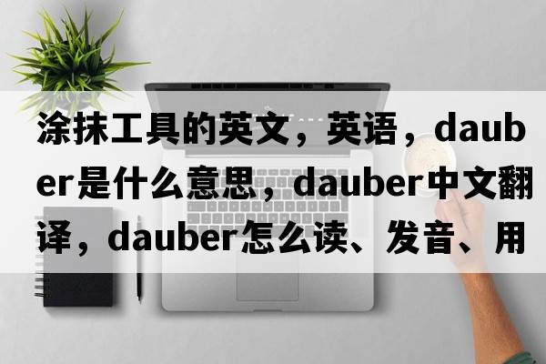 涂抹工具的英文，英語(yǔ)，dauber是什么意思，dauber中文翻譯，dauber怎么讀、發(fā)音、用法及例句