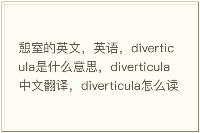憩室的英文，英語(yǔ)，diverticula是什么意思，diverticula中文翻譯，diverticula怎么讀、發(fā)音、用法及例句
