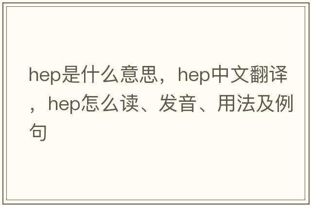 hep是什么意思，hep中文翻譯，hep怎么讀、發(fā)音、用法及例句