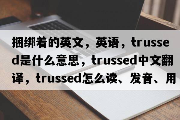 捆綁著(zhù)的英文，英語(yǔ)，trussed是什么意思，trussed中文翻譯，trussed怎么讀、發(fā)音、用法及例句