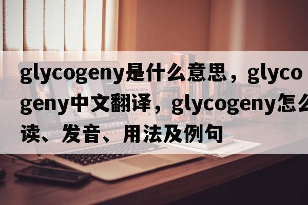 glycogeny是什么意思，glycogeny中文翻譯，glycogeny怎么讀、發(fā)音、用法及例句