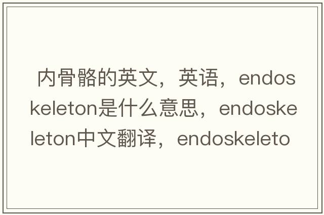  內骨骼的英文，英語(yǔ)，endoskeleton是什么意思，endoskeleton中文翻譯，endoskeleton怎么讀、發(fā)音、用法及例句