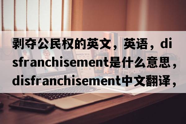 剝奪公民權的英文，英語(yǔ)，disfranchisement是什么意思，disfranchisement中文翻譯，disfranchisement怎么讀、發(fā)音、用法及例句