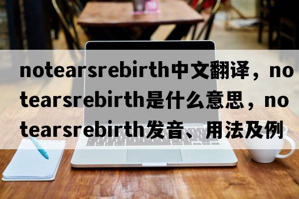 notearsrebirth中文翻譯，notearsrebirth是什么意思，notearsrebirth發(fā)音、用法及例句