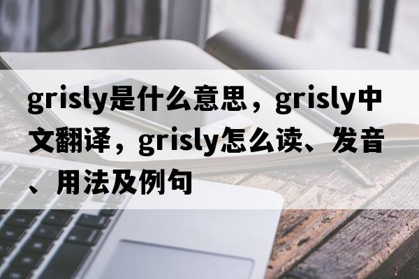 grisly是什么意思，grisly中文翻譯，grisly怎么讀、發(fā)音、用法及例句
