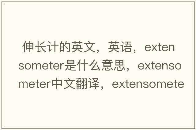  伸長(cháng)計的英文，英語(yǔ)，extensometer是什么意思，extensometer中文翻譯，extensometer怎么讀、發(fā)音、用法及例句