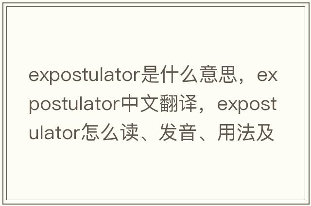 expostulator是什么意思，expostulator中文翻譯，expostulator怎么讀、發(fā)音、用法及例句