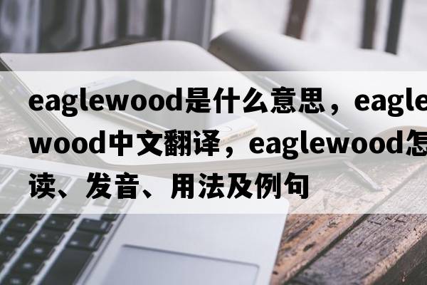 eaglewood是什么意思，eaglewood中文翻譯，eaglewood怎么讀、發(fā)音、用法及例句