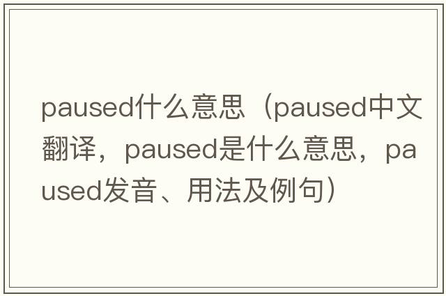 paused什么意思（paused中文翻譯，paused是什么意思，paused發(fā)音、用法及例句）