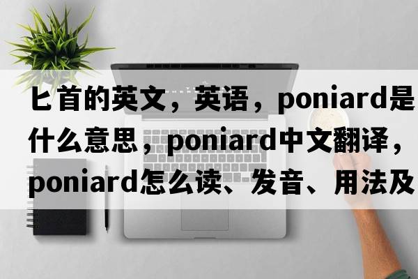 匕首的英文，英語(yǔ)，poniard是什么意思，poniard中文翻譯，poniard怎么讀、發(fā)音、用法及例句