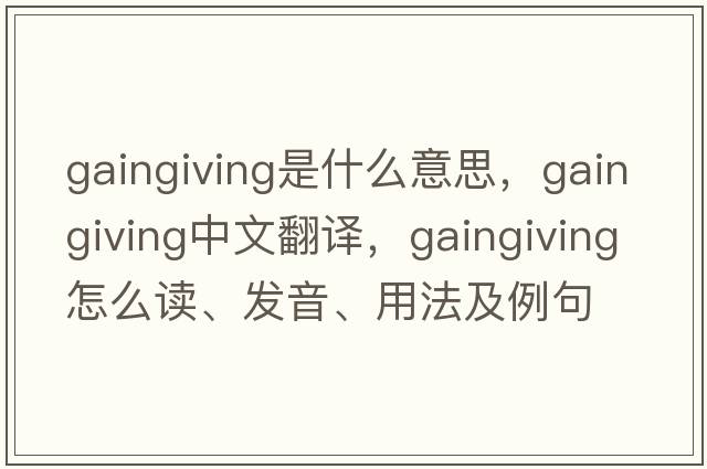 gaingiving是什么意思，gaingiving中文翻譯，gaingiving怎么讀、發(fā)音、用法及例句