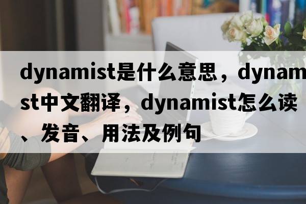 dynamist是什么意思，dynamist中文翻譯，dynamist怎么讀、發(fā)音、用法及例句