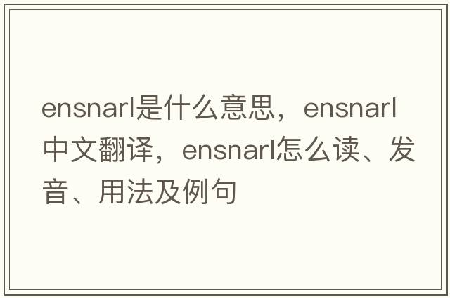 ensnarl是什么意思，ensnarl中文翻譯，ensnarl怎么讀、發(fā)音、用法及例句