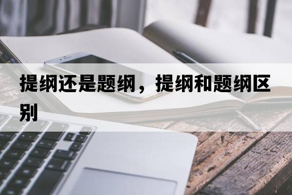 提綱還是題綱，提綱和題綱區別