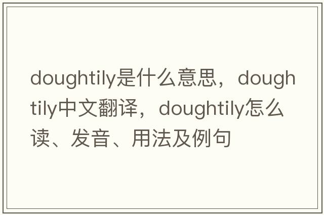 doughtily是什么意思，doughtily中文翻譯，doughtily怎么讀、發(fā)音、用法及例句