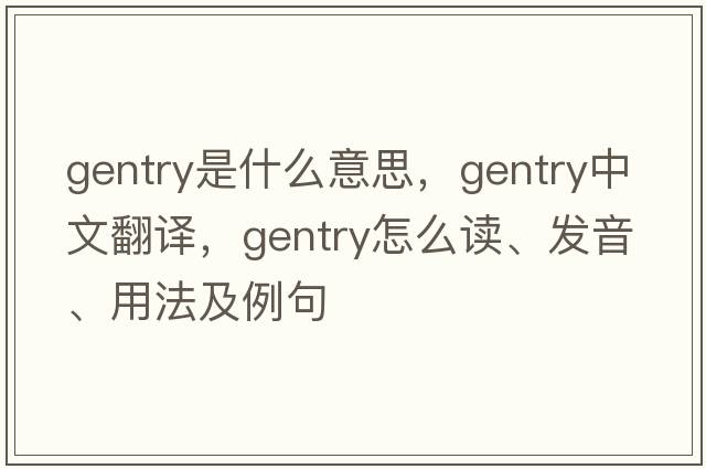 gentry是什么意思，gentry中文翻譯，gentry怎么讀、發(fā)音、用法及例句