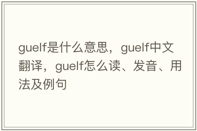 Guelf是什么意思，Guelf中文翻譯，Guelf怎么讀、發(fā)音、用法及例句
