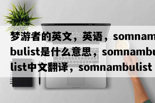 夢(mèng)游者的英文，英語(yǔ)，somnambulist是什么意思，somnambulist中文翻譯，somnambulist怎么讀、發(fā)音、用法及例句