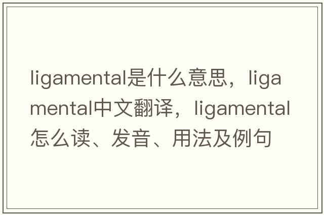 ligamental是什么意思，ligamental中文翻譯，ligamental怎么讀、發(fā)音、用法及例句