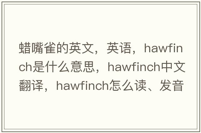 蠟嘴雀的英文，英語(yǔ)，hawfinch是什么意思，hawfinch中文翻譯，hawfinch怎么讀、發(fā)音、用法及例句