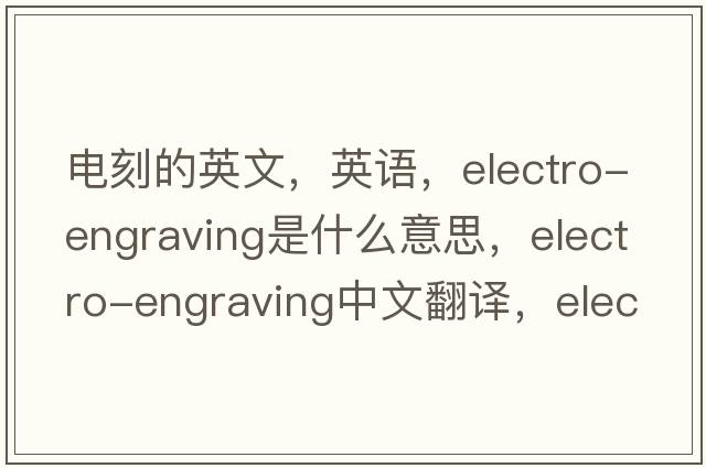 電刻的英文，英語(yǔ)，electro-engraving是什么意思，electro-engraving中文翻譯，electro-engraving怎么讀、發(fā)音、用法及例句