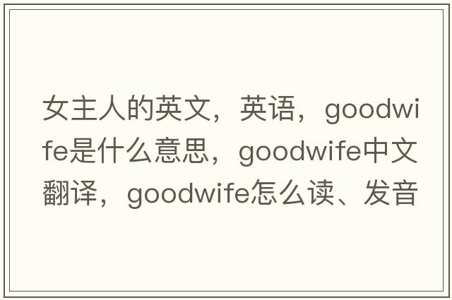 女主人的英文，英語(yǔ)，goodwife是什么意思，goodwife中文翻譯，goodwife怎么讀、發(fā)音、用法及例句