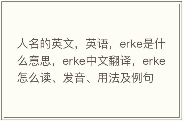 人名的英文，英語(yǔ)，Erke是什么意思，Erke中文翻譯，Erke怎么讀、發(fā)音、用法及例句