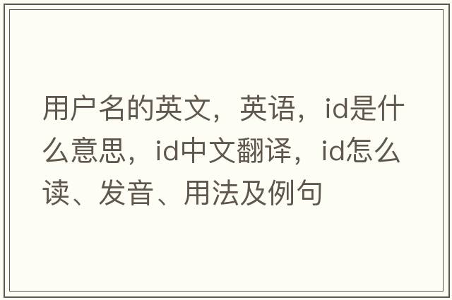 用戶(hù)名的英文，英語(yǔ)，id是什么意思，id中文翻譯，id怎么讀、發(fā)音、用法及例句