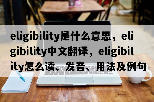 eligibility是什么意思，eligibility中文翻譯，eligibility怎么讀、發(fā)音、用法及例句