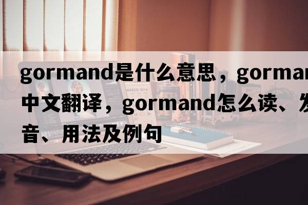 gormand是什么意思，gormand中文翻譯，gormand怎么讀、發(fā)音、用法及例句