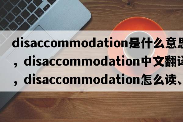 disaccommodation是什么意思，disaccommodation中文翻譯，disaccommodation怎么讀、發(fā)音、用法及例句