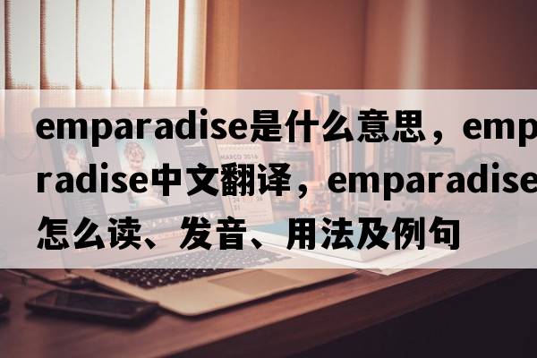 emparadise是什么意思，emparadise中文翻譯，emparadise怎么讀、發(fā)音、用法及例句