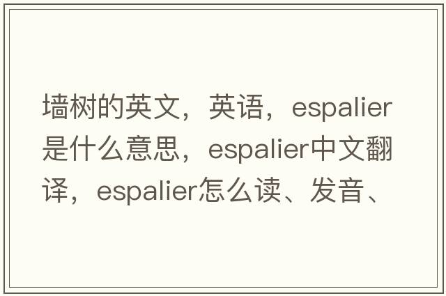 墻樹(shù)的英文，英語(yǔ)，espalier是什么意思，espalier中文翻譯，espalier怎么讀、發(fā)音、用法及例句