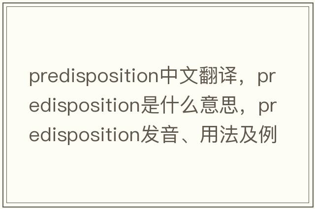 predisposition中文翻譯，predisposition是什么意思，predisposition發(fā)音、用法及例句