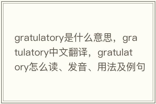 gratulatory是什么意思，gratulatory中文翻譯，gratulatory怎么讀、發(fā)音、用法及例句