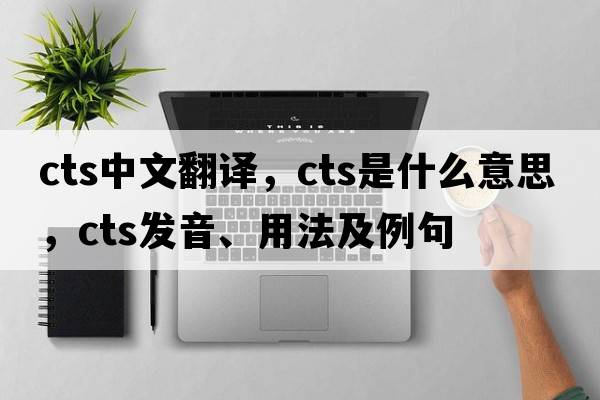 cts中文翻譯，cts是什么意思，cts發(fā)音、用法及例句