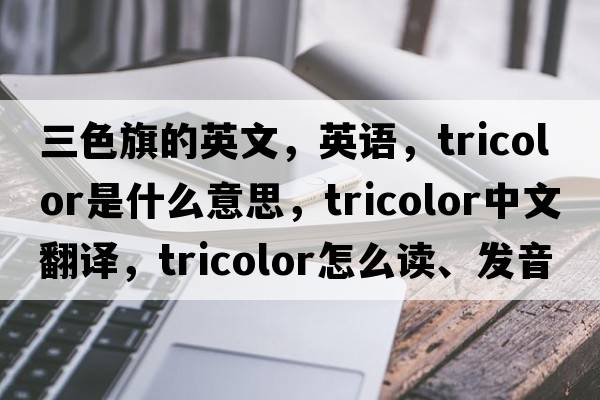 三色旗的英文，英語(yǔ)，tricolor是什么意思，tricolor中文翻譯，tricolor怎么讀、發(fā)音、用法及例句